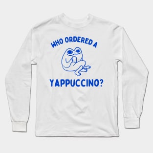 Who Ordered A Yappachino Long Sleeve T-Shirt